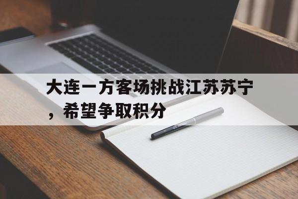 包含大连一方客场挑战江苏苏宁，希望争取积分的词条